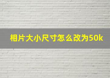 相片大小尺寸怎么改为50k