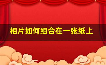 相片如何组合在一张纸上