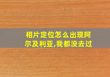 相片定位怎么出现阿尔及利亚,我都没去过