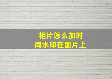 相片怎么加时间水印在图片上