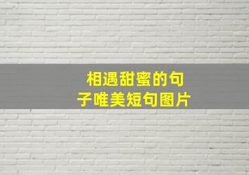 相遇甜蜜的句子唯美短句图片