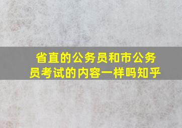 省直的公务员和市公务员考试的内容一样吗知乎