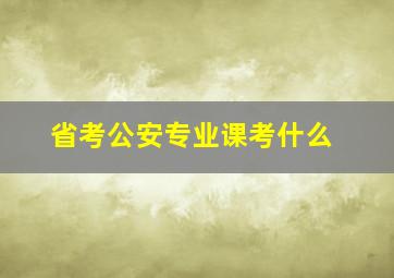 省考公安专业课考什么