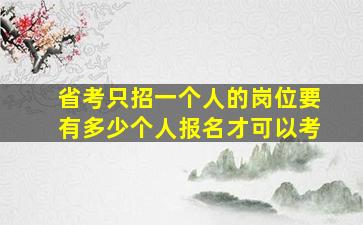 省考只招一个人的岗位要有多少个人报名才可以考