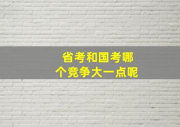 省考和国考哪个竞争大一点呢