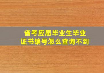 省考应届毕业生毕业证书编号怎么查询不到