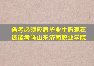 省考必须应届毕业生吗现在还能考吗山东济南职业学院