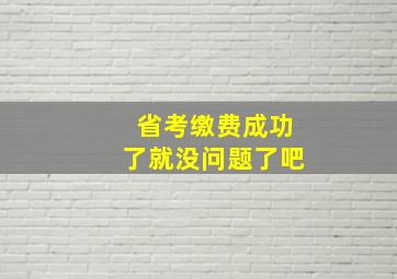 省考缴费成功了就没问题了吧