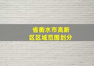 省衡水市高新区区域范围划分