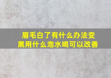 眉毛白了有什么办法变黑用什么泡水喝可以改善