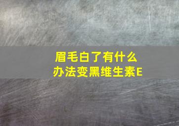 眉毛白了有什么办法变黑维生素E