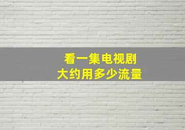 看一集电视剧大约用多少流量