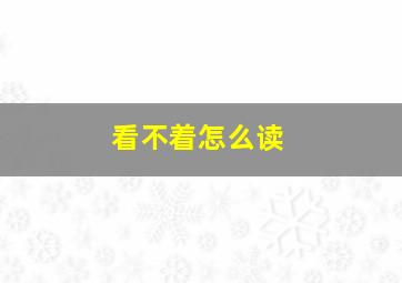 看不着怎么读