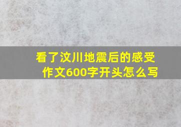 看了汶川地震后的感受作文600字开头怎么写