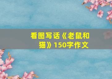 看图写话《老鼠和猫》150字作文