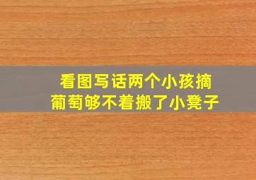 看图写话两个小孩摘葡萄够不着搬了小凳子