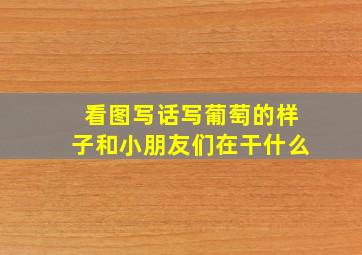 看图写话写葡萄的样子和小朋友们在干什么