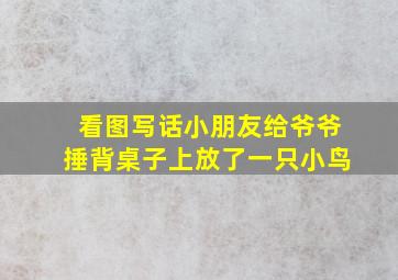 看图写话小朋友给爷爷捶背桌子上放了一只小鸟