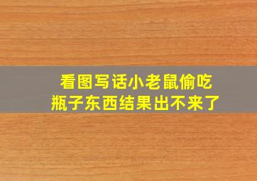 看图写话小老鼠偷吃瓶子东西结果出不来了