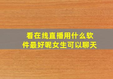 看在线直播用什么软件最好呢女生可以聊天