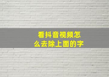 看抖音视频怎么去除上面的字