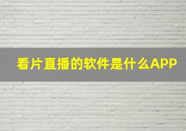 看片直播的软件是什么APP