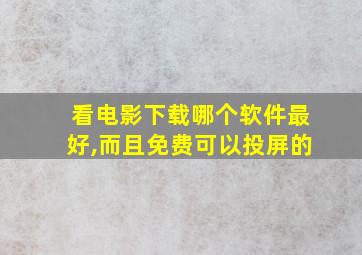 看电影下载哪个软件最好,而且免费可以投屏的