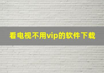 看电视不用vip的软件下载