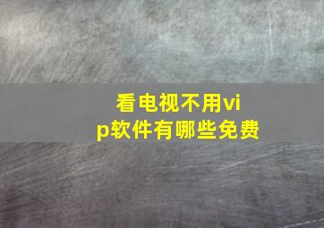 看电视不用vip软件有哪些免费