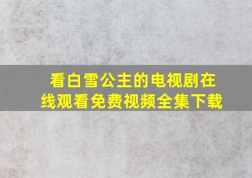 看白雪公主的电视剧在线观看免费视频全集下载