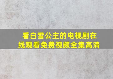 看白雪公主的电视剧在线观看免费视频全集高清