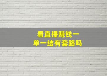 看直播赚钱一单一结有套路吗