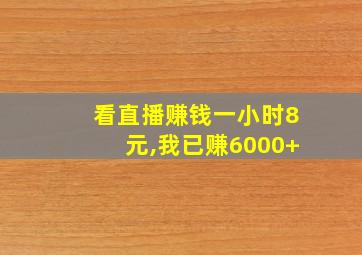 看直播赚钱一小时8元,我已赚6000+