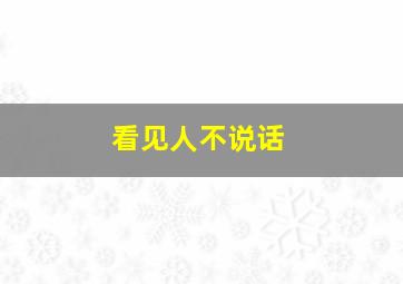 看见人不说话