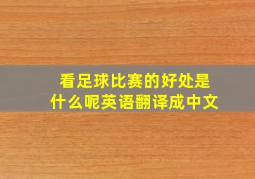 看足球比赛的好处是什么呢英语翻译成中文