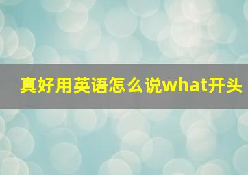 真好用英语怎么说what开头