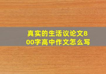 真实的生活议论文800字高中作文怎么写