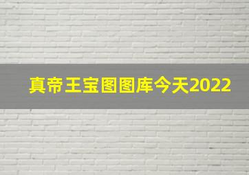 真帝王宝图图库今天2022