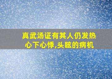 真武汤证有其人仍发热心下心悸,头眩的病机