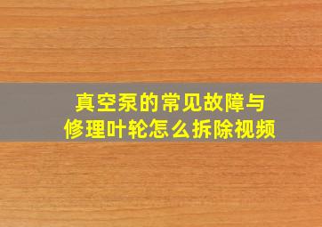 真空泵的常见故障与修理叶轮怎么拆除视频