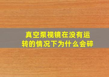 真空泵视镜在没有运转的情况下为什么会碎