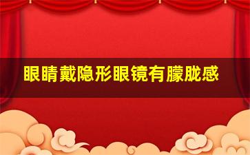 眼睛戴隐形眼镜有朦胧感