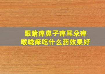 眼睛痒鼻子痒耳朵痒喉咙痒吃什么药效果好