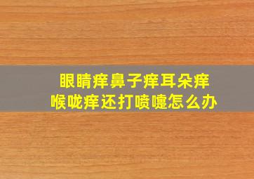 眼睛痒鼻子痒耳朵痒喉咙痒还打喷嚏怎么办