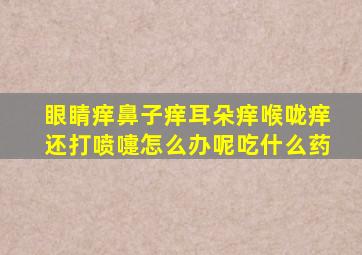 眼睛痒鼻子痒耳朵痒喉咙痒还打喷嚏怎么办呢吃什么药