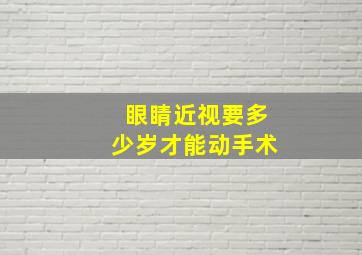 眼睛近视要多少岁才能动手术