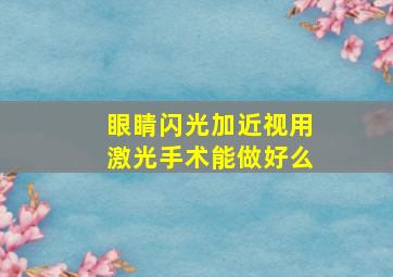 眼睛闪光加近视用激光手术能做好么