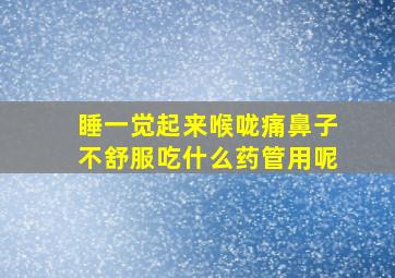 睡一觉起来喉咙痛鼻子不舒服吃什么药管用呢