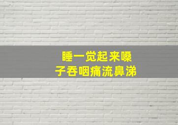 睡一觉起来嗓子吞咽痛流鼻涕