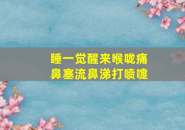 睡一觉醒来喉咙痛鼻塞流鼻涕打喷嚏